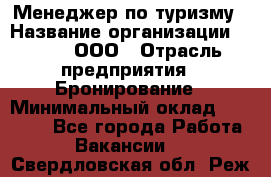 Менеджер по туризму › Название организации ­ Rwgg, ООО › Отрасль предприятия ­ Бронирование › Минимальный оклад ­ 45 000 - Все города Работа » Вакансии   . Свердловская обл.,Реж г.